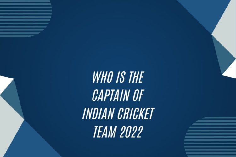 Who Is The Captain Of Indian Cricket Team 2022
